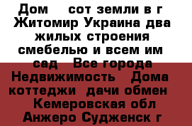 Дом 28 сот земли в г. Житомир Украина два жилых строения смебелью и всем им.,сад - Все города Недвижимость » Дома, коттеджи, дачи обмен   . Кемеровская обл.,Анжеро-Судженск г.